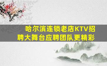 哈尔滨连锁老店KTV招聘大舞台应聘团队更精彩