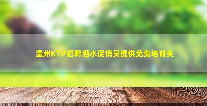 温州KTV招聘酒水促销员提供免费培训类